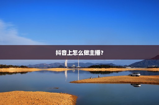 抖音上怎么做主播？