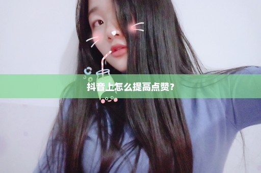 抖音上怎么提高点赞？