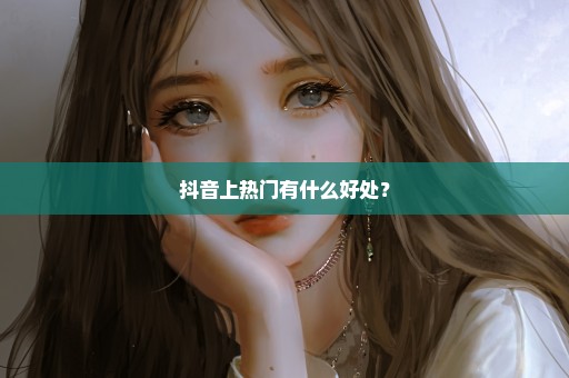 抖音上热门有什么好处？