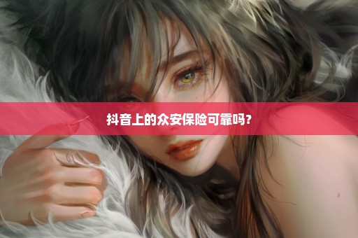 抖音上的众安保险可靠吗？