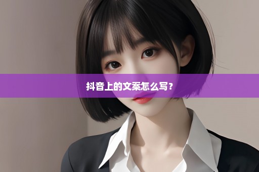 抖音上的文案怎么写？