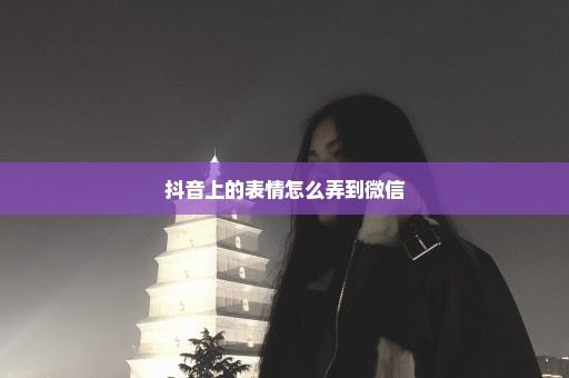 抖音上的表情怎么弄到微信