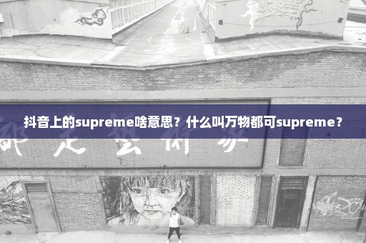 抖音上的supreme啥意思？什么叫万物都可supreme？