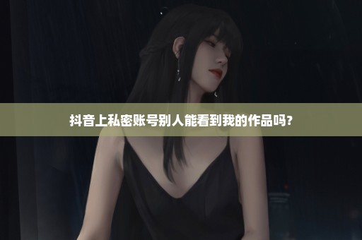 抖音上私密账号别人能看到我的作品吗？