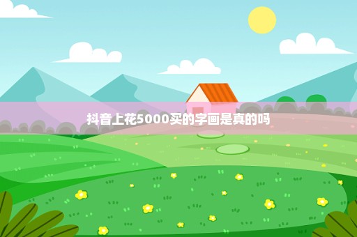 抖音上花5000买的字画是真的吗