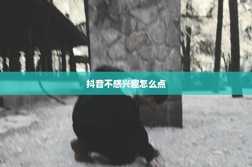 抖音不感兴趣怎么点