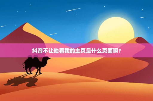 抖音不让他看我的主页是什么页面啊？