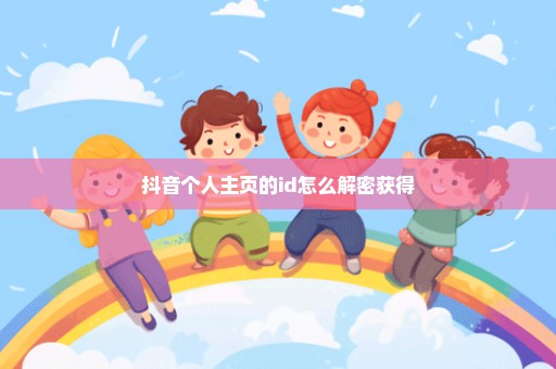 抖音个人主页的id怎么解密获得