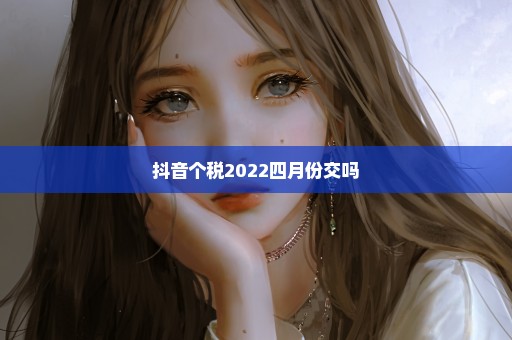 抖音个税2022四月份交吗