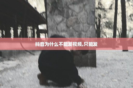 抖音为什么不能发视频,只能发