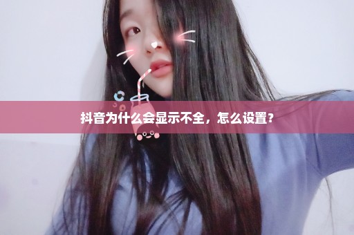 抖音为什么会显示不全，怎么设置？