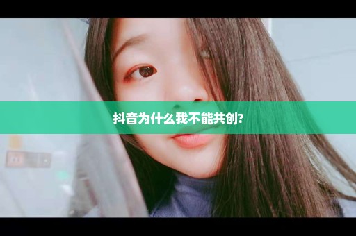 抖音为什么我不能共创?