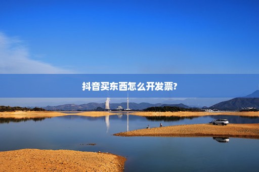 抖音买东西怎么开发票?