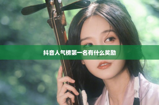 抖音人气榜第一名有什么奖励