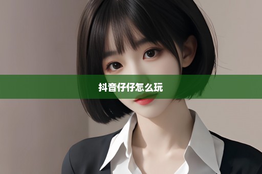 抖音仔仔怎么玩