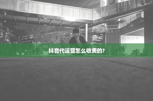 抖音代运营怎么收费的?