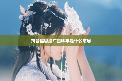 抖音信息流广告脚本是什么意思