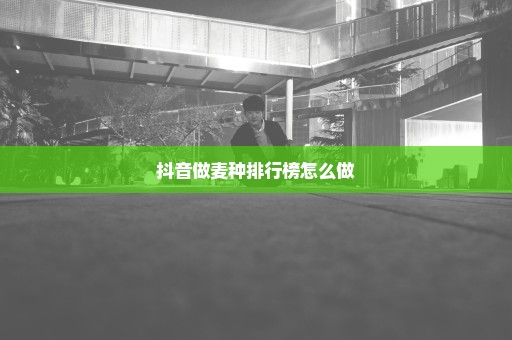 抖音做麦种排行榜怎么做