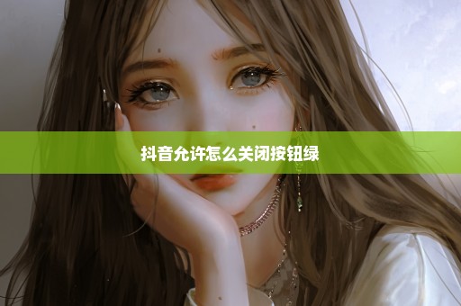 抖音允许怎么关闭按钮绿