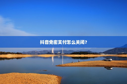 抖音免密支付怎么关闭？