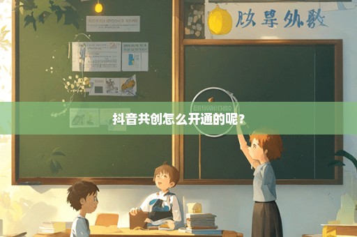 抖音共创怎么开通的呢？