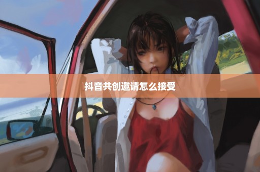 抖音共创邀请怎么接受