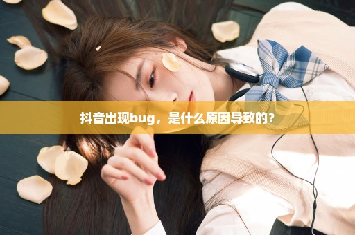 抖音出现bug，是什么原因导致的？