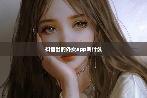 抖音出的外卖app叫什么