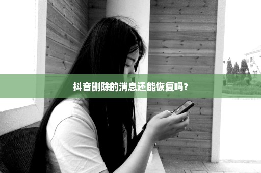 抖音删除的消息还能恢复吗？