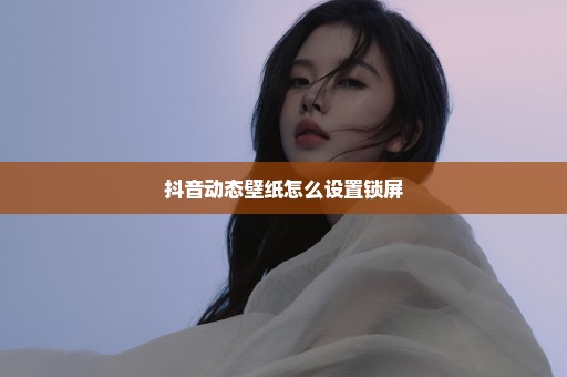 抖音动态壁纸怎么设置锁屏