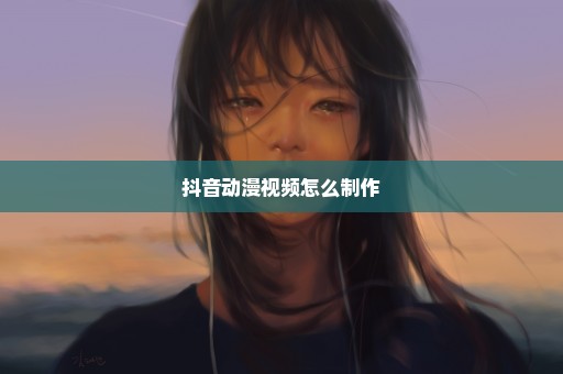 抖音动漫视频怎么制作