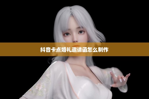 抖音卡点婚礼邀请函怎么制作