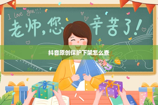 抖音原创保护下架怎么查