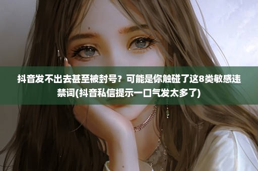 抖音发不出去甚至被封号？可能是你触碰了这8类敏感违禁词(抖音私信提示一口气发太多了)