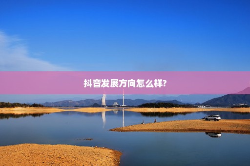 抖音发展方向怎么样?