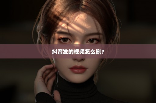 抖音发的视频怎么删？