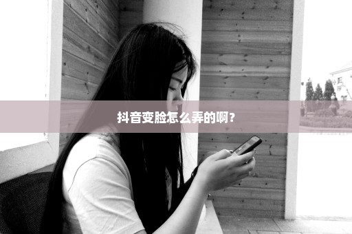 抖音变脸怎么弄的啊？