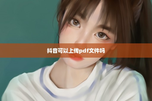 抖音可以上传pdf文件吗