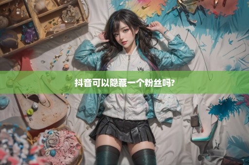 抖音可以隐藏一个粉丝吗?