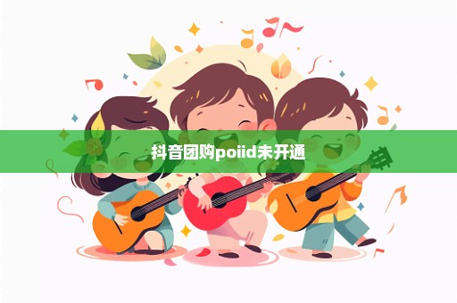 抖音团购poiid未开通