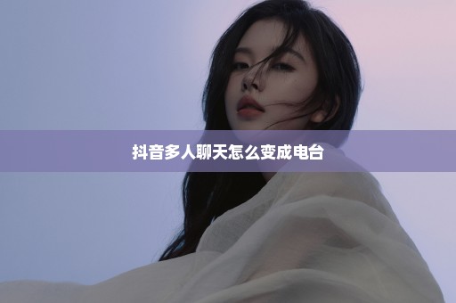 抖音多人聊天怎么变成电台