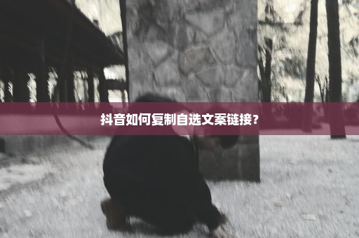 抖音如何复制自选文案链接？