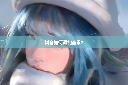 抖音如何添加音乐？