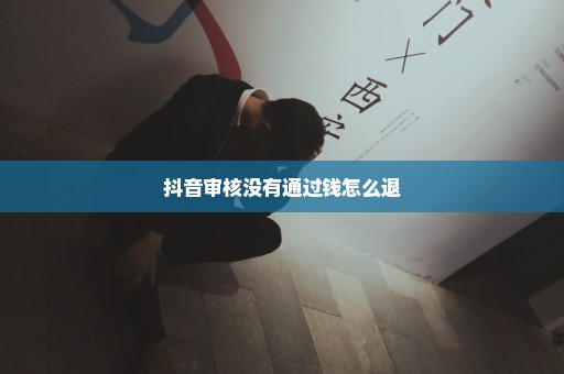 抖音审核没有通过钱怎么退