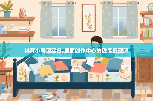 抖音小号没实名,里面创作中心的钱能提现吗