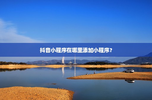 抖音小程序在哪里添加小程序？