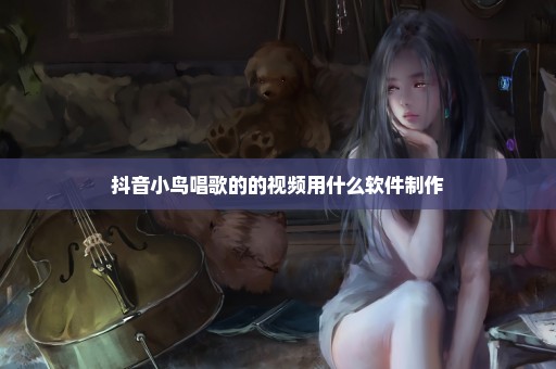 抖音小鸟唱歌的的视频用什么软件制作