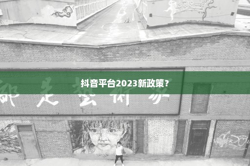 抖音平台2023新政策？