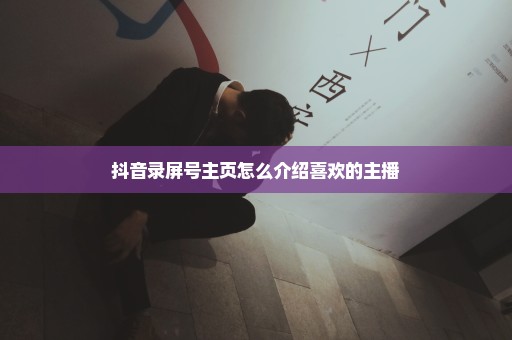 抖音录屏号主页怎么介绍喜欢的主播