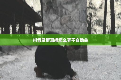 抖音录屏直播怎么弄不自动关